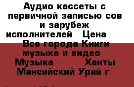 	 Аудио кассеты с первичной записью сов.и зарубеж исполнителей › Цена ­ 10 - Все города Книги, музыка и видео » Музыка, CD   . Ханты-Мансийский,Урай г.